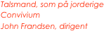 Talsmand, som på jorderige
Convivium
John Frandsen, dirigent