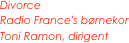 Divorce
Radio France's børnekor
Toni Ramon, dirigent
