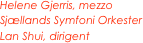 Helene Gjerris, mezzo
Sjællands Symfoni Orkester
Lan Shui, dirigent